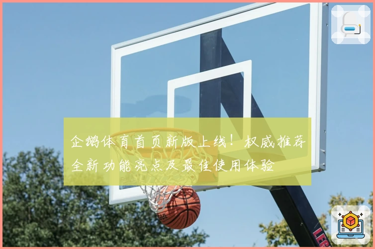 企鹅体育首页新版上线！权威推荐全新功能亮点及最佳使用体验