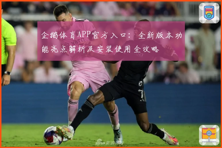 企鹅体育APP官方入口：全新版本功能亮点解析及安装使用全攻略