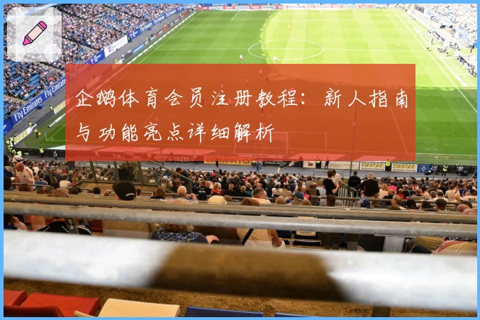 企鹅体育会员注册教程:新人指南与功能亮点详细解析