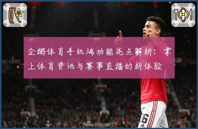 企鹅体育手机端功能亮点解析：掌上体育资讯与赛事直播的新体验