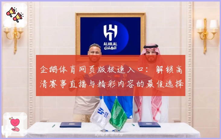 企鹅体育网页版极速入口:解锁高清赛事直播与精彩内容的最佳选择