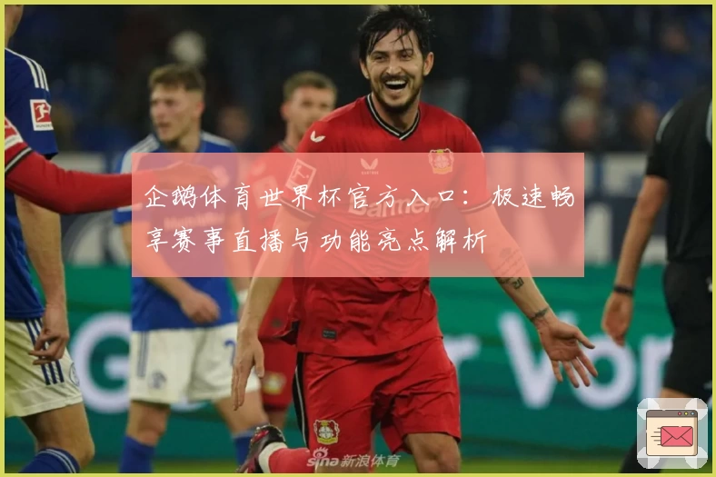 企鹅体育世界杯官方入口：极速畅享赛事直播与功能亮点解析