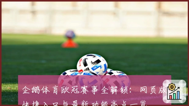 企鹅体育欧冠赛事全解锁：网页版快捷入口与最新功能亮点一览