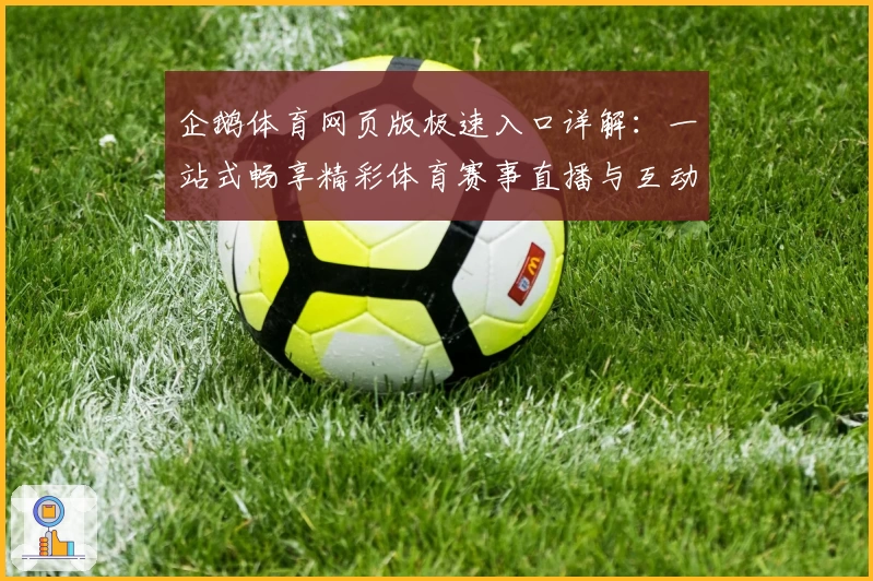 企鹅体育网页版极速入口详解：一站式畅享精彩体育赛事直播与互动体验