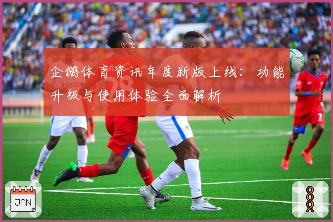 企鹅体育资讯年度新版上线：功能升级与使用体验全面解析