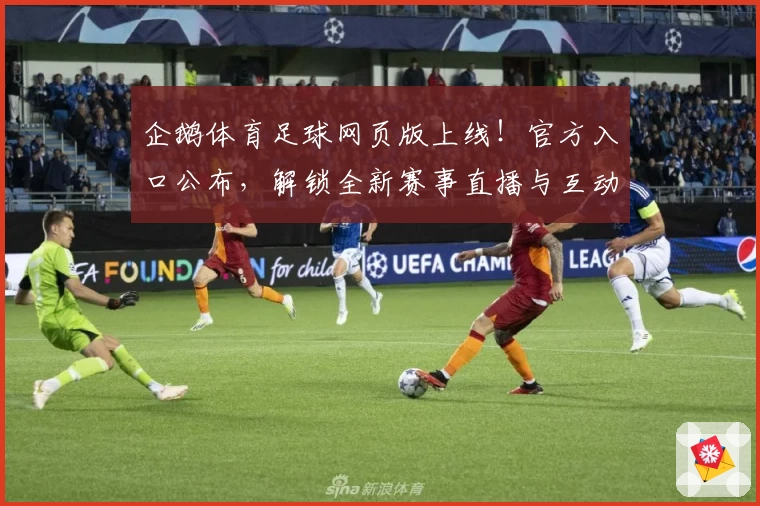 企鹅体育足球网页版上线！官方入口公布，解锁全新赛事直播与互动体验