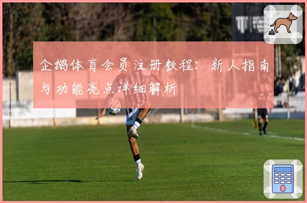 企鹅体育会员注册教程：新人指南与功能亮点详细解析