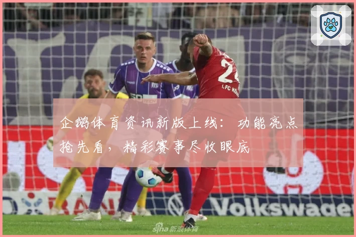 企鹅体育资讯新版上线：功能亮点抢先看，精彩赛事尽收眼底