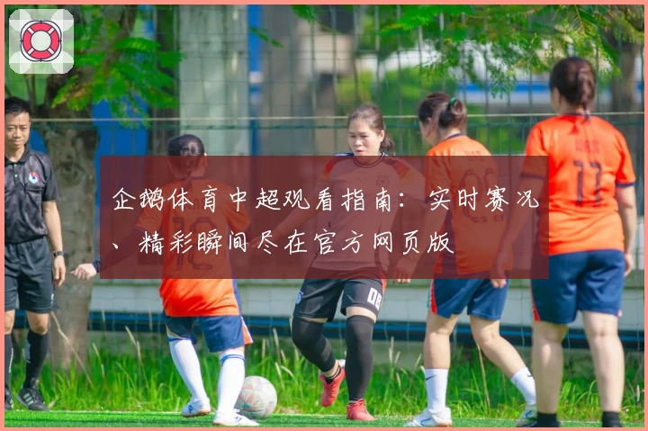 企鹅体育中超观看指南：实时赛况、精彩瞬间尽在官方网页版