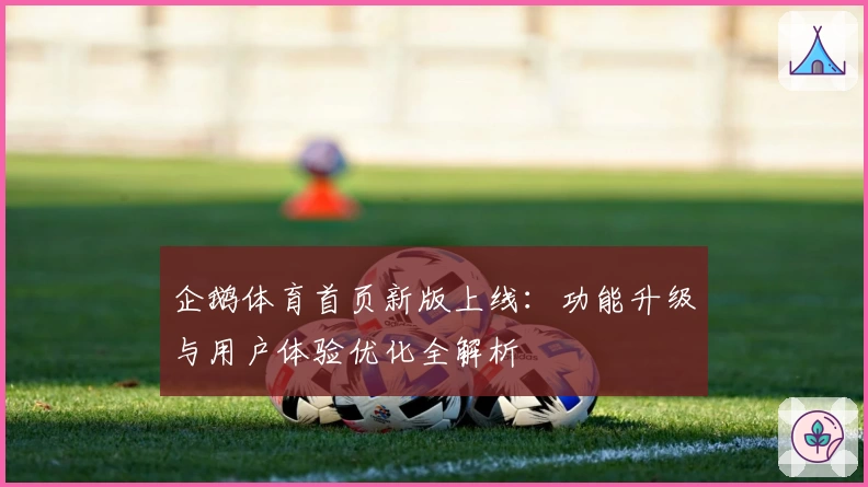 企鹅体育首页新版上线：功能升级与用户体验优化全解析