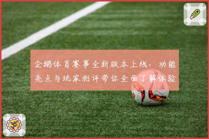 企鹅体育赛事全新版本上线，功能亮点与玩家测评带你全面了解体验