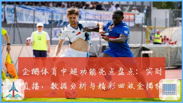 企鹅体育中超功能亮点盘点：实时直播、数据分析与精彩回放全揭秘