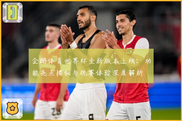 企鹅体育世界杯全新版本上线：功能亮点揭秘与观赛体验深度解析