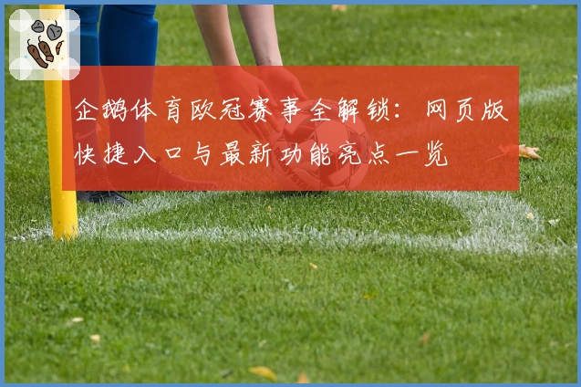 企鹅体育欧冠赛事全解锁：网页版快捷入口与最新功能亮点一览