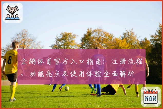企鹅体育官方入口指南:注册流程、功能亮点及使用体验全面解析