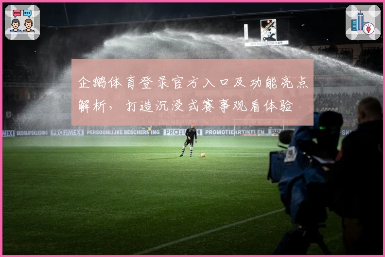 企鹅体育登录官方入口及功能亮点解析，打造沉浸式赛事观看体验
