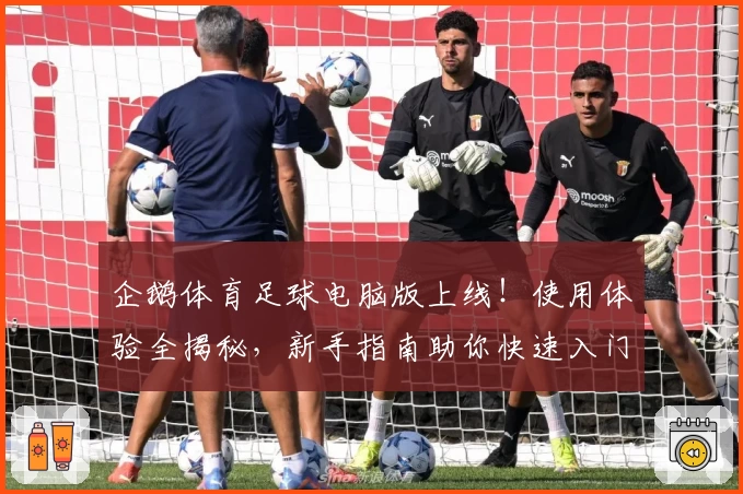 企鹅体育足球电脑版上线!使用体验全揭秘,新手指南助你快速入门
