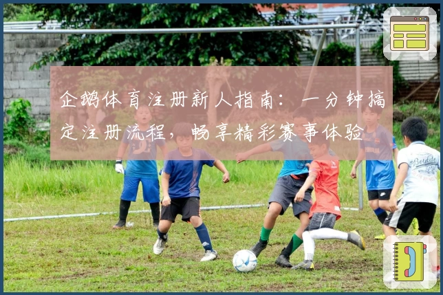 企鹅体育注册新人指南:一分钟搞定注册流程,畅享精彩赛事体验