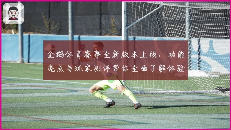 企鹅体育赛事全新版本上线，功能亮点与玩家测评带你全面了解体验