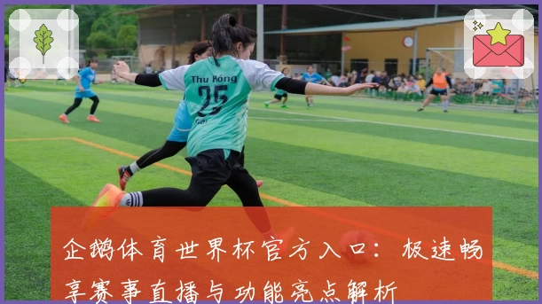 企鹅体育世界杯官方入口：极速畅享赛事直播与功能亮点解析