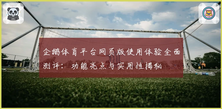 企鹅体育平台网页版使用体验全面测评:功能亮点与实用性揭秘