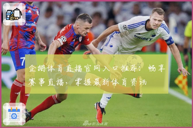 企鹅体育直播官网入口推荐：畅享赛事直播，掌握最新体育资讯