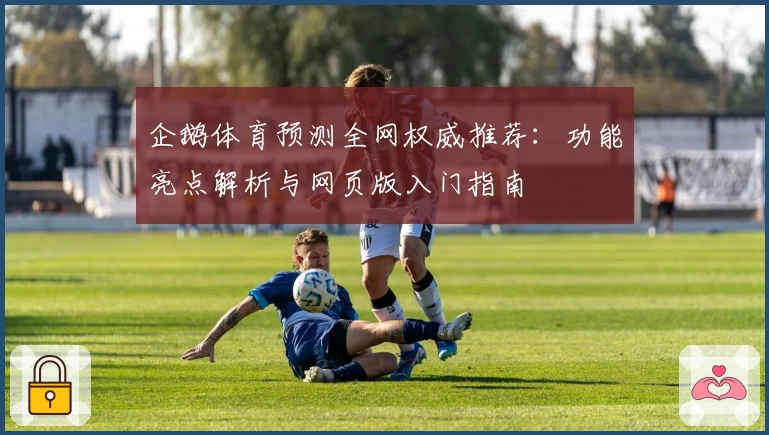 企鹅体育预测全网权威推荐:功能亮点解析与网页版入门指南