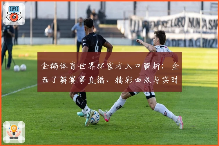 企鹅体育世界杯官方入口解析：全面了解赛事直播、精彩回放与实时数据功能
