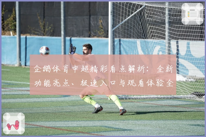 企鹅体育中超精彩看点解析:全新功能亮点、极速入口与观看体验全面升级