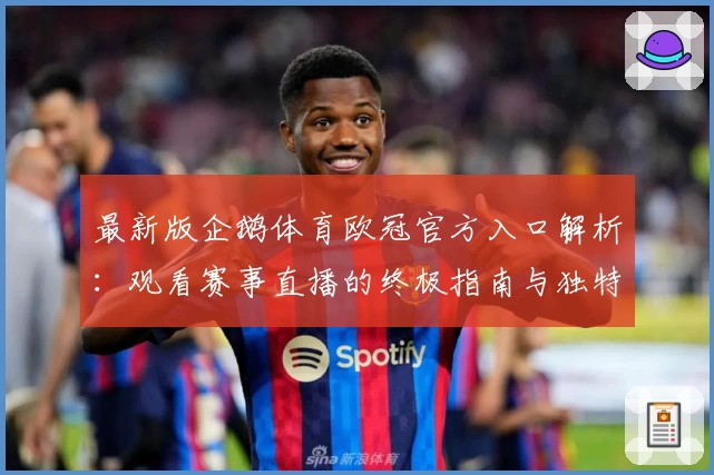 最新版企鹅体育欧冠官方入口解析：观看赛事直播的终极指南与独特功能亮点