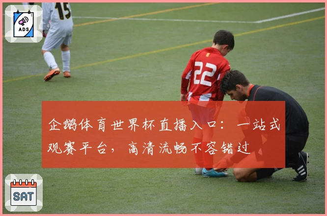 企鹅体育世界杯直播入口：一站式观赛平台，高清流畅不容错过