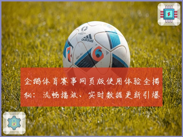 企鹅体育赛事网页版使用体验全揭秘:流畅播放、实时数据更新引爆观赛新潮流