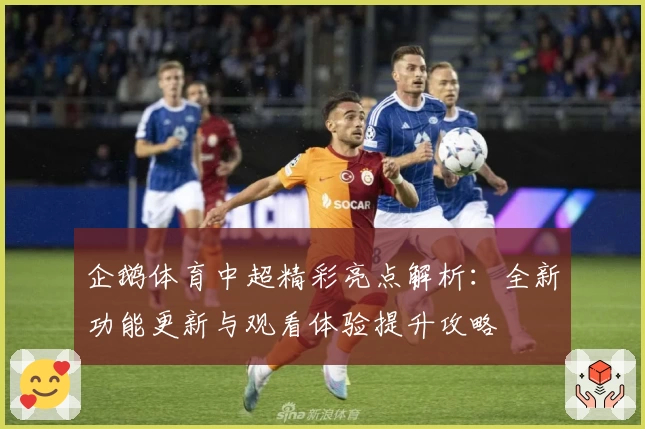 企鹅体育中超精彩亮点解析：全新功能更新与观看体验提升攻略