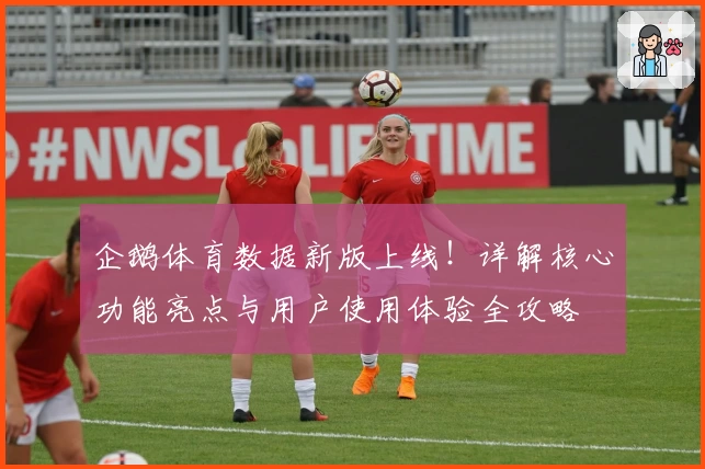 企鹅体育数据新版上线！详解核心功能亮点与用户使用体验全攻略