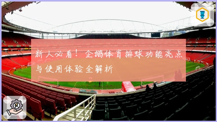 新人必看!企鹅体育排球功能亮点与使用体验全解析