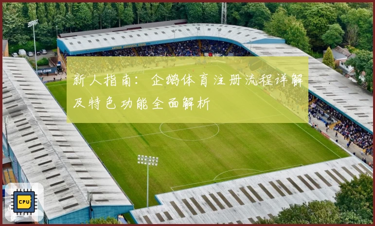 新人指南:企鹅体育注册流程详解及特色功能全面解析