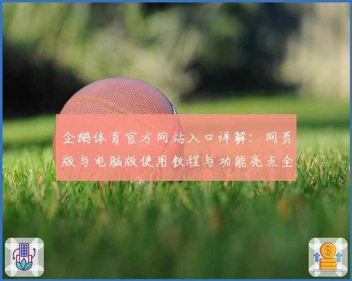 企鹅体育官方网站入口详解：网页版与电脑版使用教程与功能亮点全解析