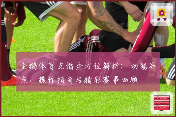 企鹅体育点播全方位解析：功能亮点、操作指南与精彩赛事回顾