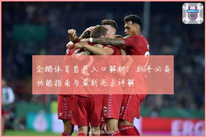 企鹅体育首页入口解析：新手必备功能指南与最新亮点详解