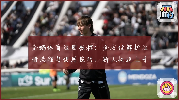 企鹅体育注册教程：全方位解析注册流程与使用技巧，新人快速上手指南
