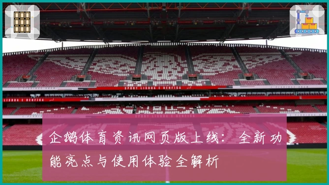 企鹅体育资讯网页版上线：全新功能亮点与使用体验全解析