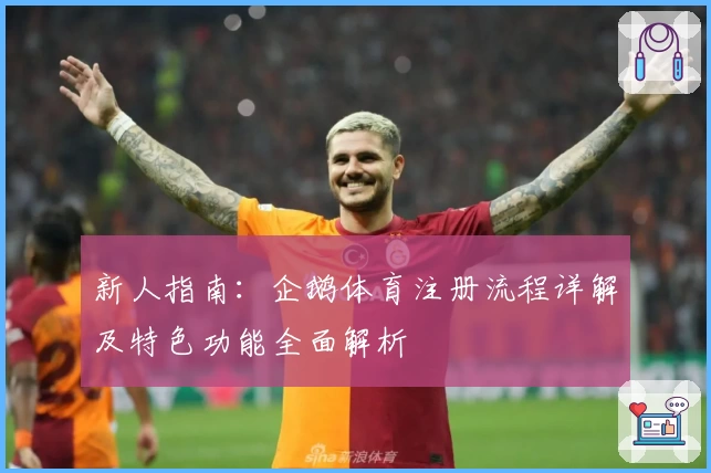 新人指南：企鹅体育注册流程详解及特色功能全面解析