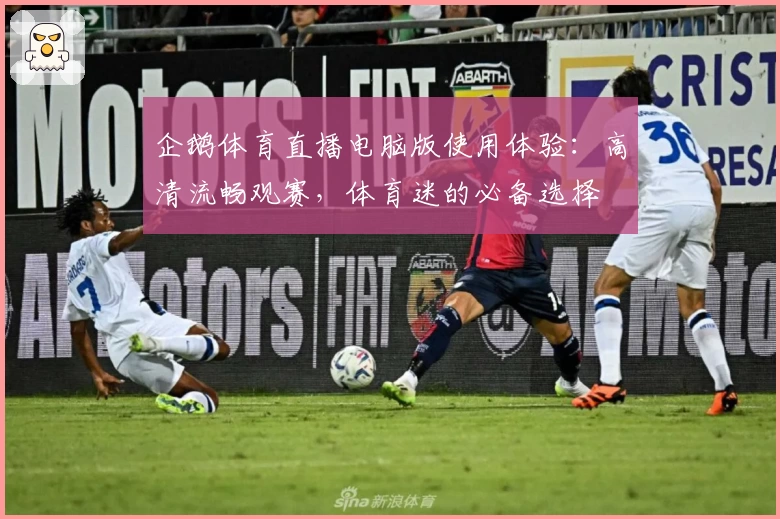 企鹅体育直播电脑版使用体验:高清流畅观赛,体育迷的必备选择